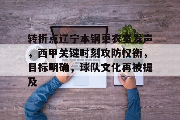 转折点辽宁本钢更衣室发声,西甲关键时刻攻防权衡,目标明确,球队文化再被提及的简单介绍 转折点辽宁本钢更衣室发声,西甲关键时刻攻防权衡,目标明确,球队文化再被提及的简单介绍